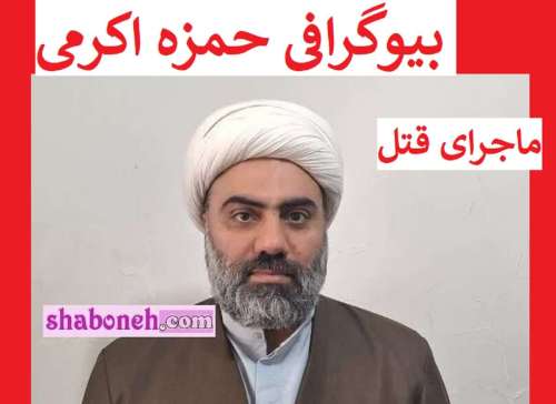بیوگرافی حمزه اکرمی معاون حوزه علمیه ماهشهر کیست +ماجرای قتل